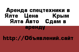 Аренда спецтехники в Ялте › Цена ­ 1 - Крым, Ялта Авто » Сдам в аренду   